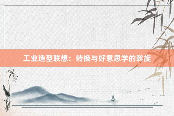 工业造型联想：转换与好意思学的斡旋