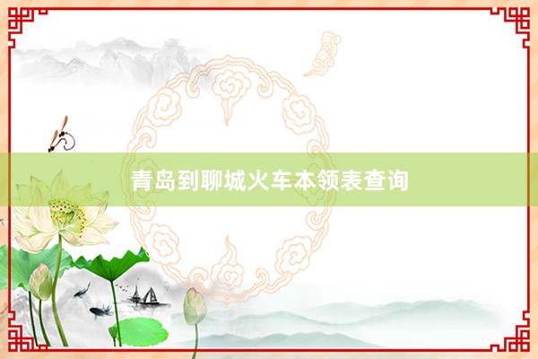 青岛到聊城火车本领表查询